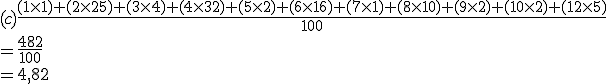 (c) \frac{(1 \times 1) + (2 \times 25) + (3 \times 4) + (4 \times 32) + (5 \times 2) + (6 \times 16) + (7 \times 1) + (8 \times 10) + (9 \times 2) + (10 \times 2) + (12 \times 5)} {100} \\  \\ = \frac {482}{100} \\  \\ = 4,82 